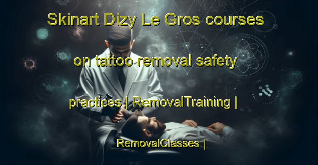 Skinart Dizy Le Gros courses on tattoo removal safety practices | RemovalTraining | RemovalClasses | SkinartTraining-France